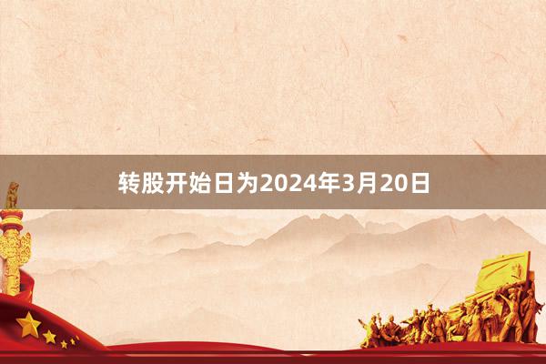 转股开始日为2024年3月20日