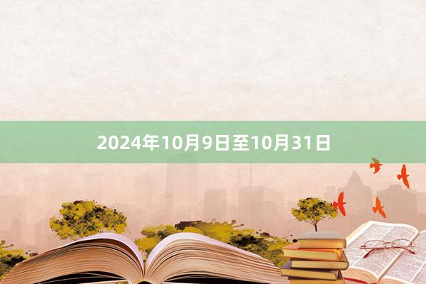 2024年10月9日至10月31日