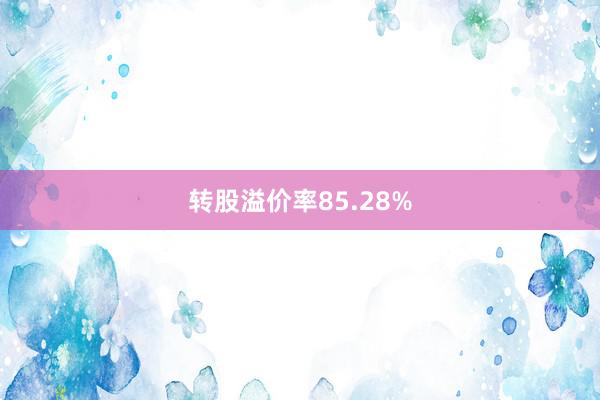 转股溢价率85.28%