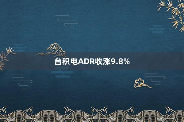 台积电ADR收涨9.8%