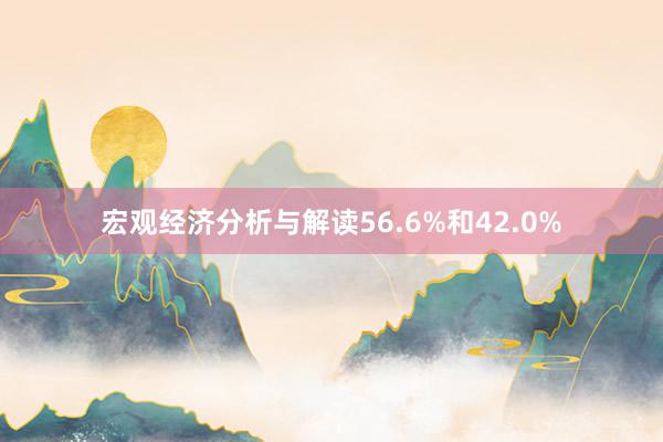 宏观经济分析与解读56.6%和42.0%