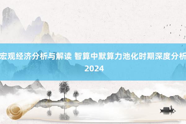 宏观经济分析与解读 智算中默算力池化时期深度分析 2024