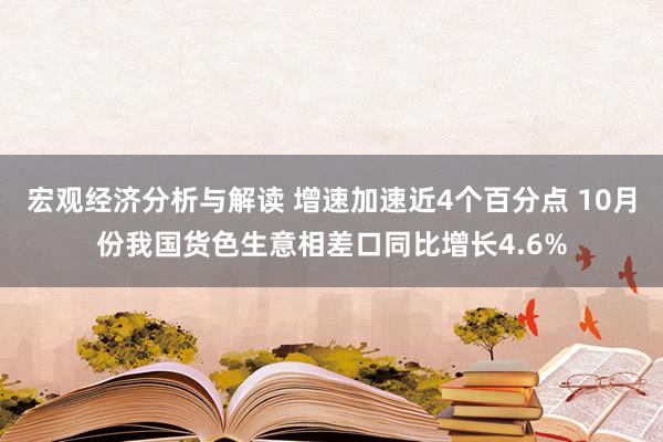 宏观经济分析与解读 增速加速近4个百分点 10月份我国货色生意相差口同比增长4.6%