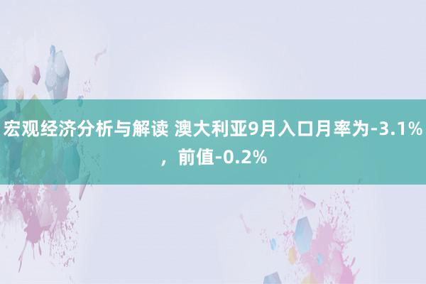 宏观经济分析与解读 澳大利亚9月入口月率为-3.1%，前值-0.2%