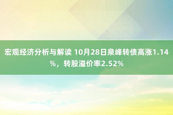 宏观经济分析与解读 10月28日泉峰转债高涨1.14%，转股溢价率2.52%