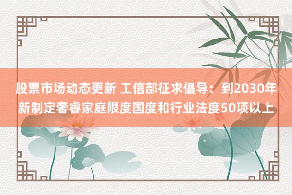 股票市场动态更新 工信部征求倡导：到2030年新制定奢睿家庭限度国度和行业法度50项以上