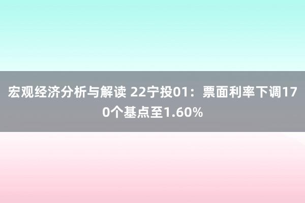 宏观经济分析与解读 22宁投01：票面利率下调170个基点至1.60%