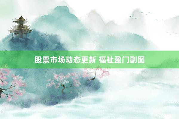 股票市场动态更新 福祉盈门副图