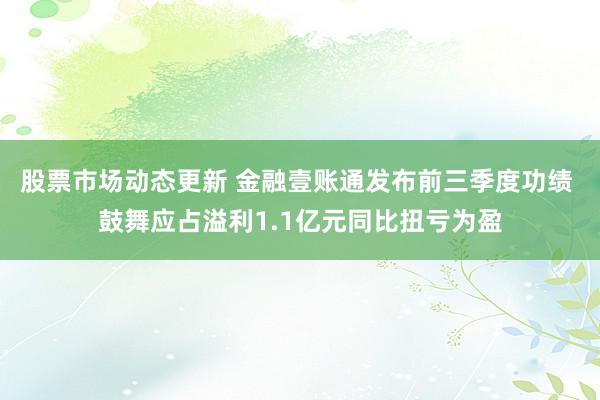 股票市场动态更新 金融壹账通发布前三季度功绩 鼓舞应占溢利1.1亿元同比扭亏为盈