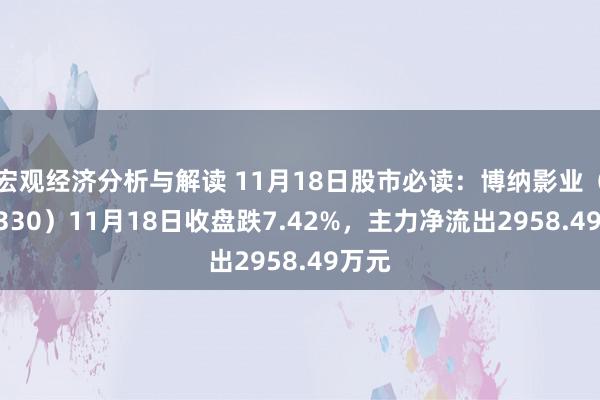 宏观经济分析与解读 11月18日股市必读：博纳影业（001330）11月18日收盘跌7.42%，主力净流出2958.49万元