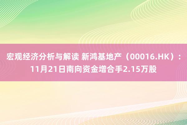 宏观经济分析与解读 新鸿基地产（00016.HK）：11月21日南向资金增合手2.15万股