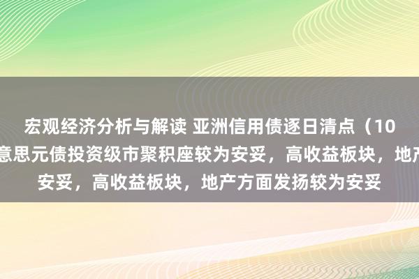 宏观经济分析与解读 亚洲信用债逐日清点（10月29日）：中资好意思元债投资级市聚积座较为安妥，高收益板块，地产方面发扬较为安妥