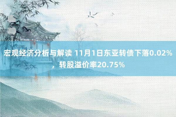 宏观经济分析与解读 11月1日东亚转债下落0.02%，转股溢价率20.75%