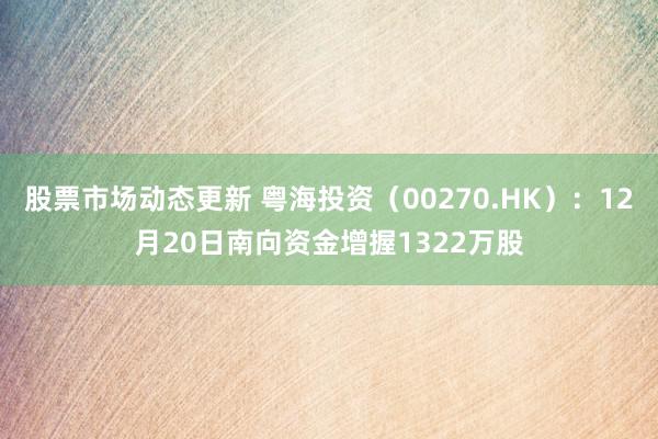 股票市场动态更新 粤海投资（00270.HK）：12月20日南向资金增握1322万股