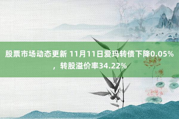 股票市场动态更新 11月11日爱玛转债下降0.05%，转股溢价率34.22%