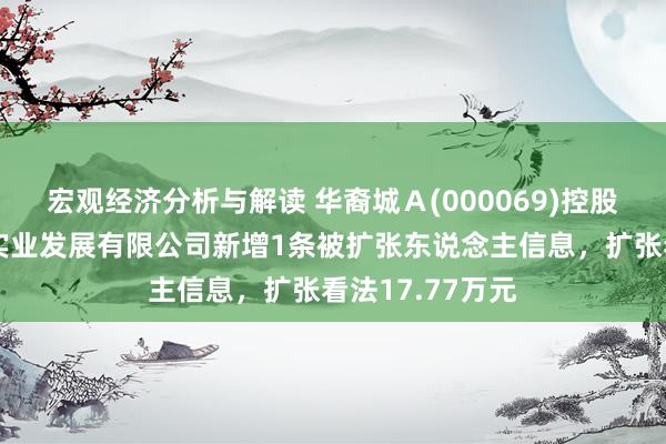 宏观经济分析与解读 华裔城Ａ(000069)控股的扬州华裔城实业发展有限公司新增1条被扩张东说念主信息，扩张看法17.77万元