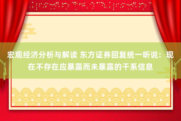 宏观经济分析与解读 东方证券回复统一听说：现在不存在应暴露而未暴露的干系信息