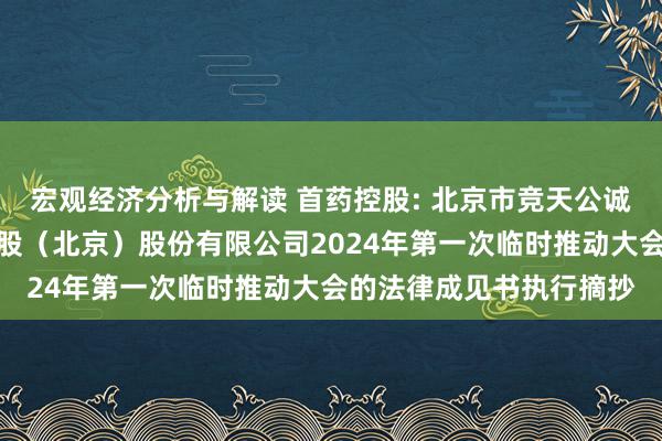 宏观经济分析与解读 首药控股: 北京市竞天公诚讼师事务所对于首药控股（北京）股份有限公司2024年第一次临时推动大会的法律成见书执行摘抄