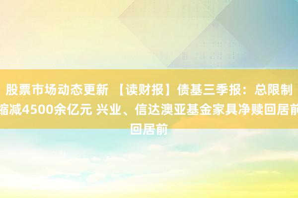 股票市场动态更新 【读财报】债基三季报：总限制缩减4500余亿元 兴业、信达澳亚基金家具净赎回居前