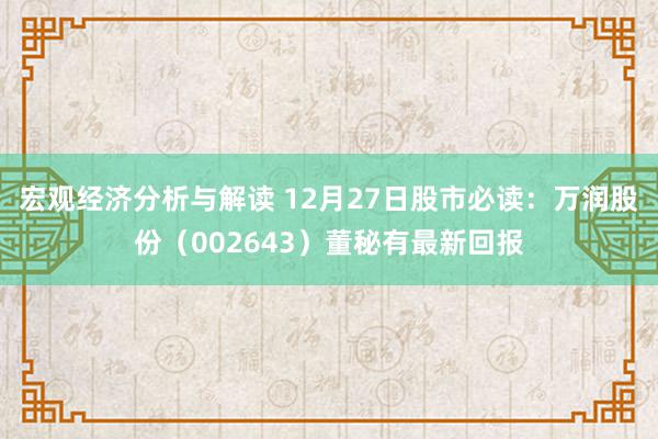 宏观经济分析与解读 12月27日股市必读：万润股份（002643）董秘有最新回报