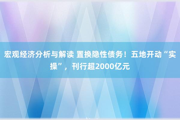 宏观经济分析与解读 置换隐性债务！五地开动“实操”，刊行超2000亿元