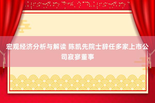 宏观经济分析与解读 陈凯先院士辞任多家上市公司寂寥董事