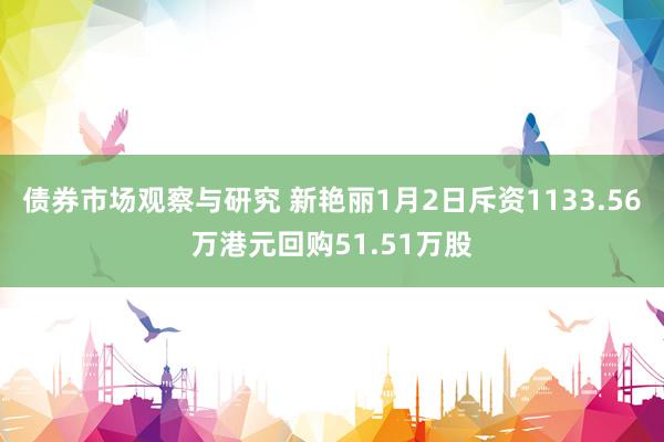 债券市场观察与研究 新艳丽1月2日斥资1133.56万港元回购51.51万股