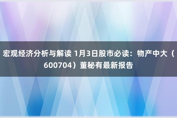 宏观经济分析与解读 1月3日股市必读：物产中大（600704）董秘有最新报告