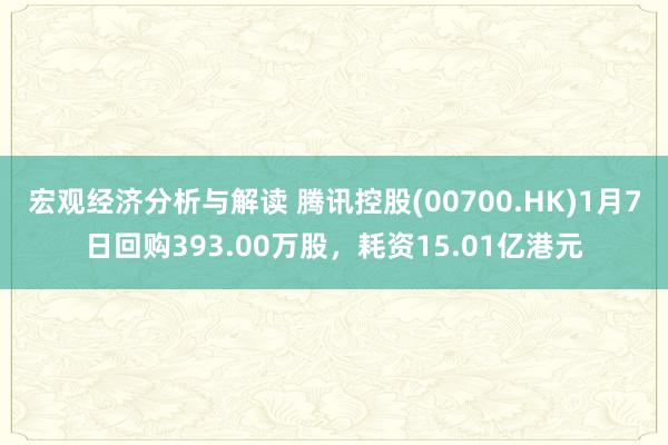 宏观经济分析与解读 腾讯控股(00700.HK)1月7日回购393.00万股，耗资15.01亿港元