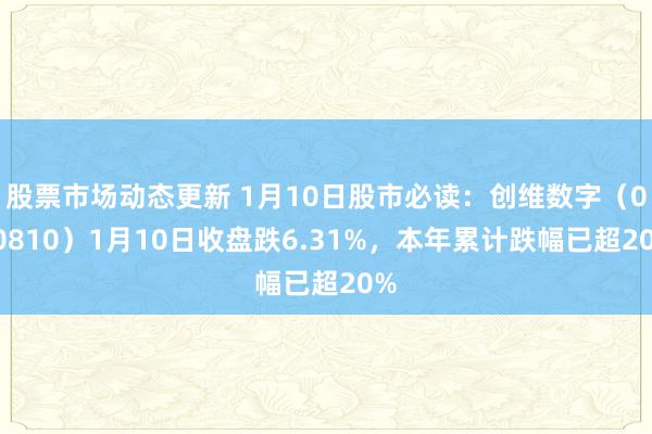 股票市场动态更新 1月10日股市必读：创维数字（000810）1月10日收盘跌6.31%，本年累计跌幅已超20%