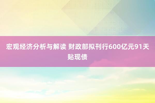 宏观经济分析与解读 财政部拟刊行600亿元91天贴现债