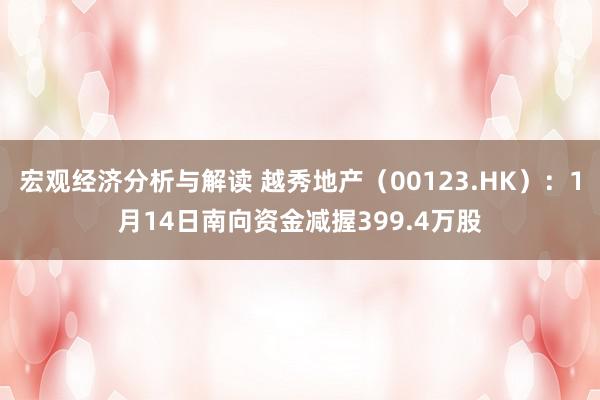 宏观经济分析与解读 越秀地产（00123.HK）：1月14日南向资金减握399.4万股