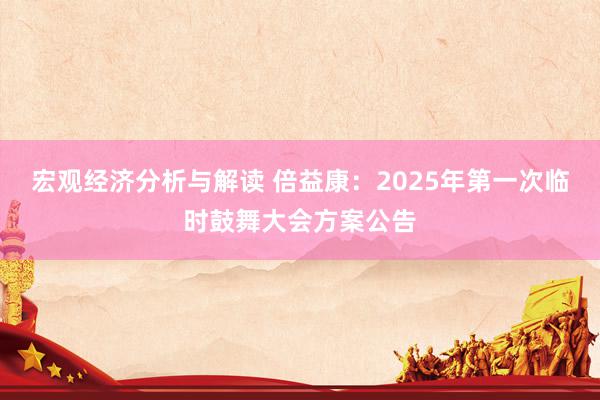 宏观经济分析与解读 倍益康：2025年第一次临时鼓舞大会方案公告