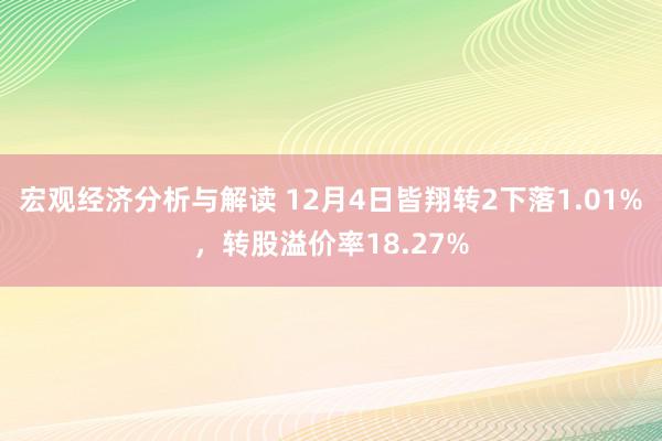 宏观经济分析与解读 12月4日皆翔转2下落1.01%，转股溢价率18.27%