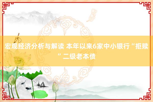 宏观经济分析与解读 本年以来6家中小银行“拒赎”二级老本债