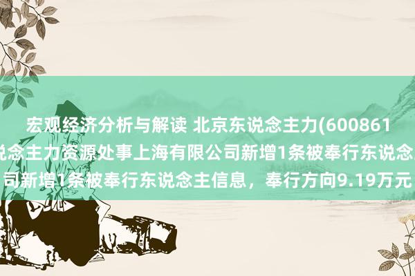 宏观经济分析与解读 北京东说念主力(600861)控股的北京外企德科东说念主力资源处事上海有限公司新增1条被奉行东说念主信息，奉行方向9.19万元