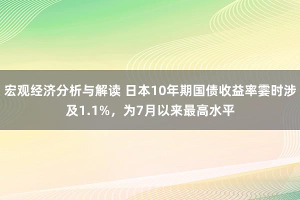 宏观经济分析与解读 日本10年期国债收益率霎时涉及1.1%，为7月以来最高水平