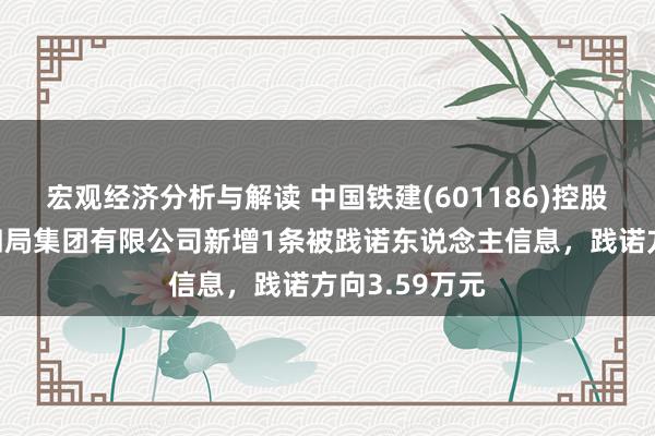 宏观经济分析与解读 中国铁建(601186)控股的中铁二十四局集团有限公司新增1条被践诺东说念主信息，践诺方向3.59万元