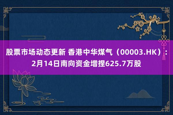 股票市场动态更新 香港中华煤气（00003.HK）：2月14日南向资金增捏625.7万股