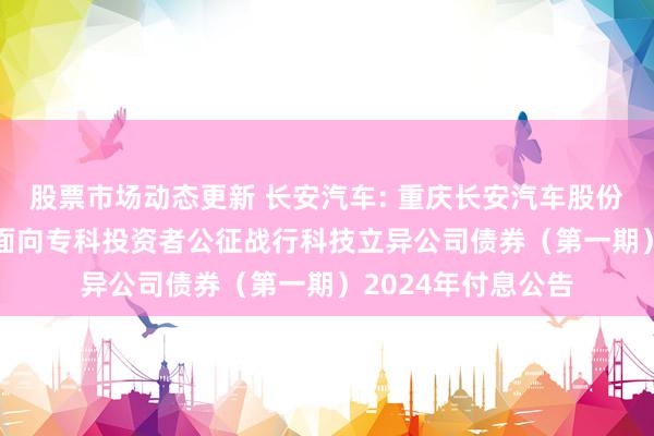 股票市场动态更新 长安汽车: 重庆长安汽车股份有限公司2022年面向专科投资者公征战行科技立异公司债券（第一期）2024年付息公告