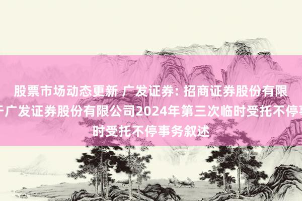 股票市场动态更新 广发证券: 招商证券股份有限公司对于广发证券股份有限公司2024年第三次临时受托不停事务叙述