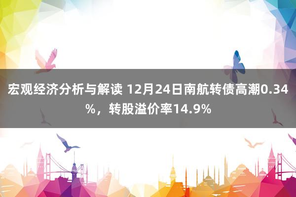 宏观经济分析与解读 12月24日南航转债高潮0.34%，转股溢价率14.9%