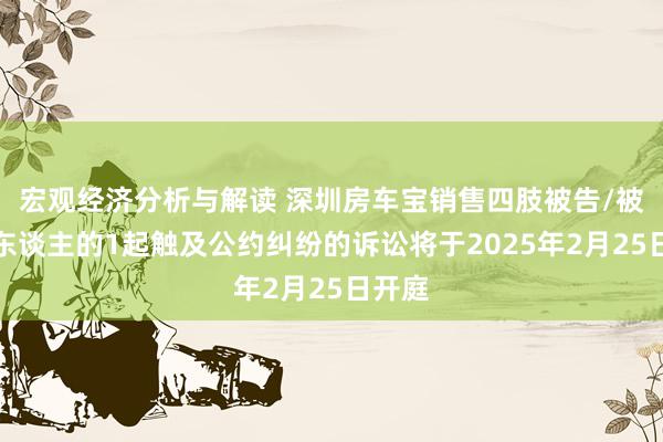 宏观经济分析与解读 深圳房车宝销售四肢被告/被上诉东谈主的1起触及公约纠纷的诉讼将于2025年2月25日开庭