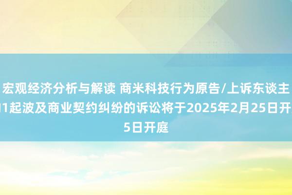 宏观经济分析与解读 商米科技行为原告/上诉东谈主的1起波及商业契约纠纷的诉讼将于2025年2月25日开庭