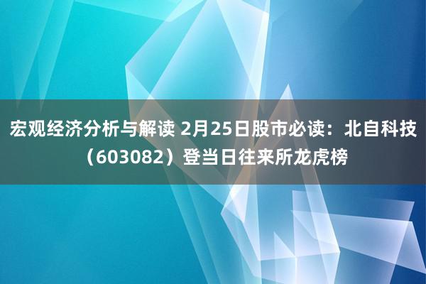 宏观经济分析与解读 2月25日股市必读：北自科技（603082）登当日往来所龙虎榜