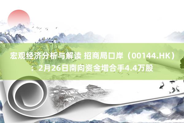 宏观经济分析与解读 招商局口岸（00144.HK）：2月26日南向资金增合手4.4万股