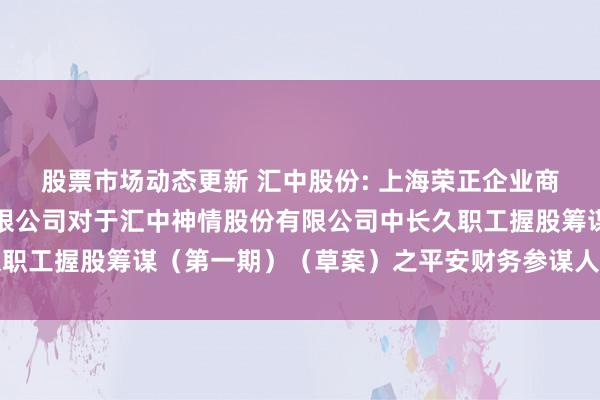 股票市场动态更新 汇中股份: 上海荣正企业商榷就业（集团）股份有限公司对于汇中神情股份有限公司中长久职工握股筹谋（第一期）（草案）之平安财务参谋人论述本色摘记