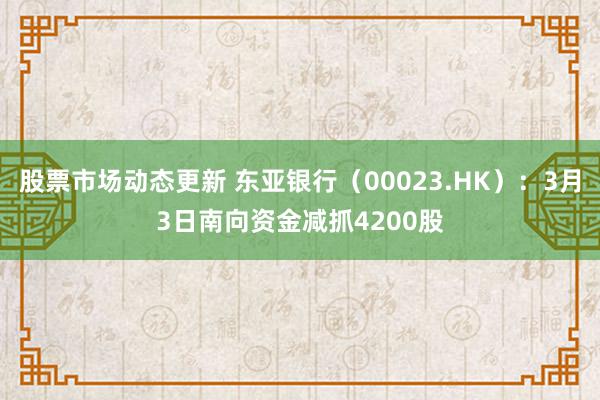 股票市场动态更新 东亚银行（00023.HK）：3月3日南向资金减抓4200股