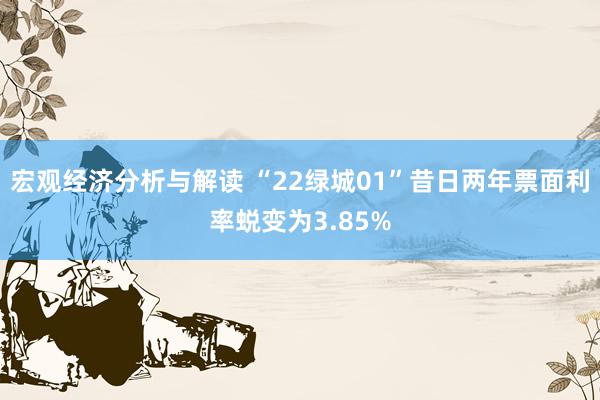 宏观经济分析与解读 “22绿城01”昔日两年票面利率蜕变为3.85%