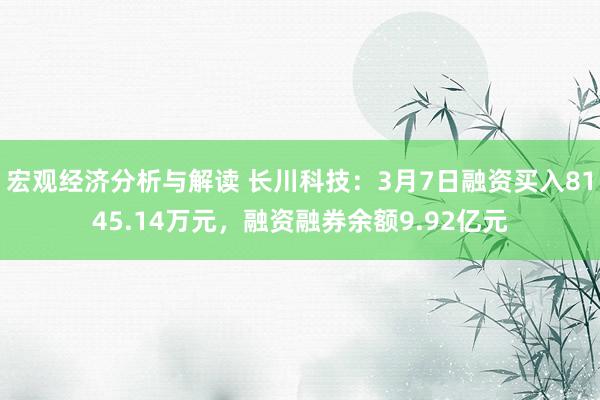 宏观经济分析与解读 长川科技：3月7日融资买入8145.14万元，融资融券余额9.92亿元